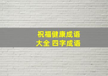 祝福健康成语大全 四字成语